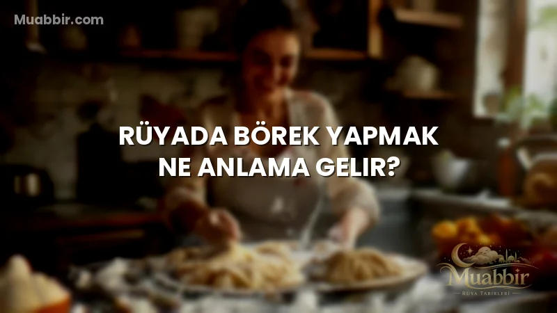 Rüyada Börek Yapmak Ne Anlama Gelir?