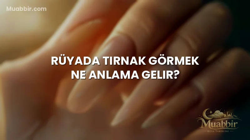 Rüyada Tırnak Görmek Ne Anlama Gelir?